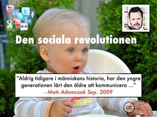 Den sociala revolutionen


”Aldrig tidigare i människans historia, har den yngre
  generationen lärt den äldre att kommuni...
