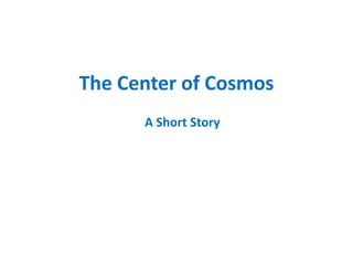The
Center
of
Cosmos
A
Short Story
 