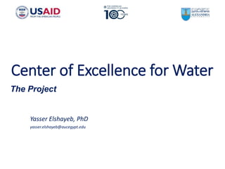 Center of Excellence for Water
Yasser Elshayeb, PhD
yasser.elshayeb@aucegypt.edu
The Project
 