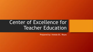 Center of Excellence for
Teacher Education
Prepared by: Imelda DC. Reyes
 