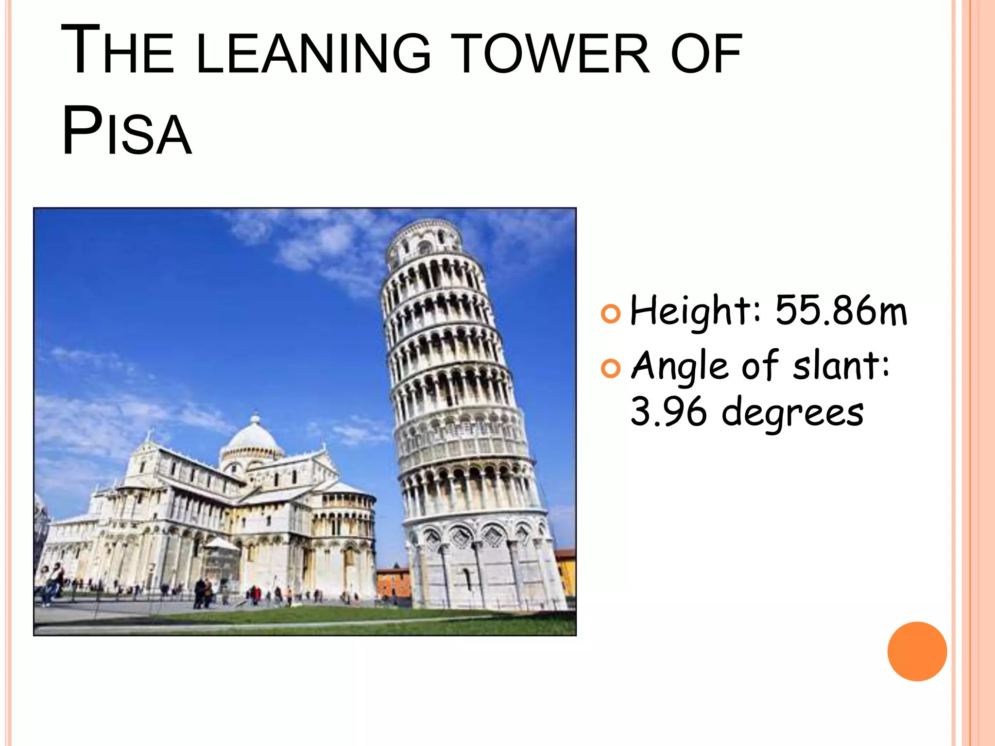 THE LEANING TOWER OF
PISA
 Height: 55.86m
 Angle of slant:
3.96 degrees
 