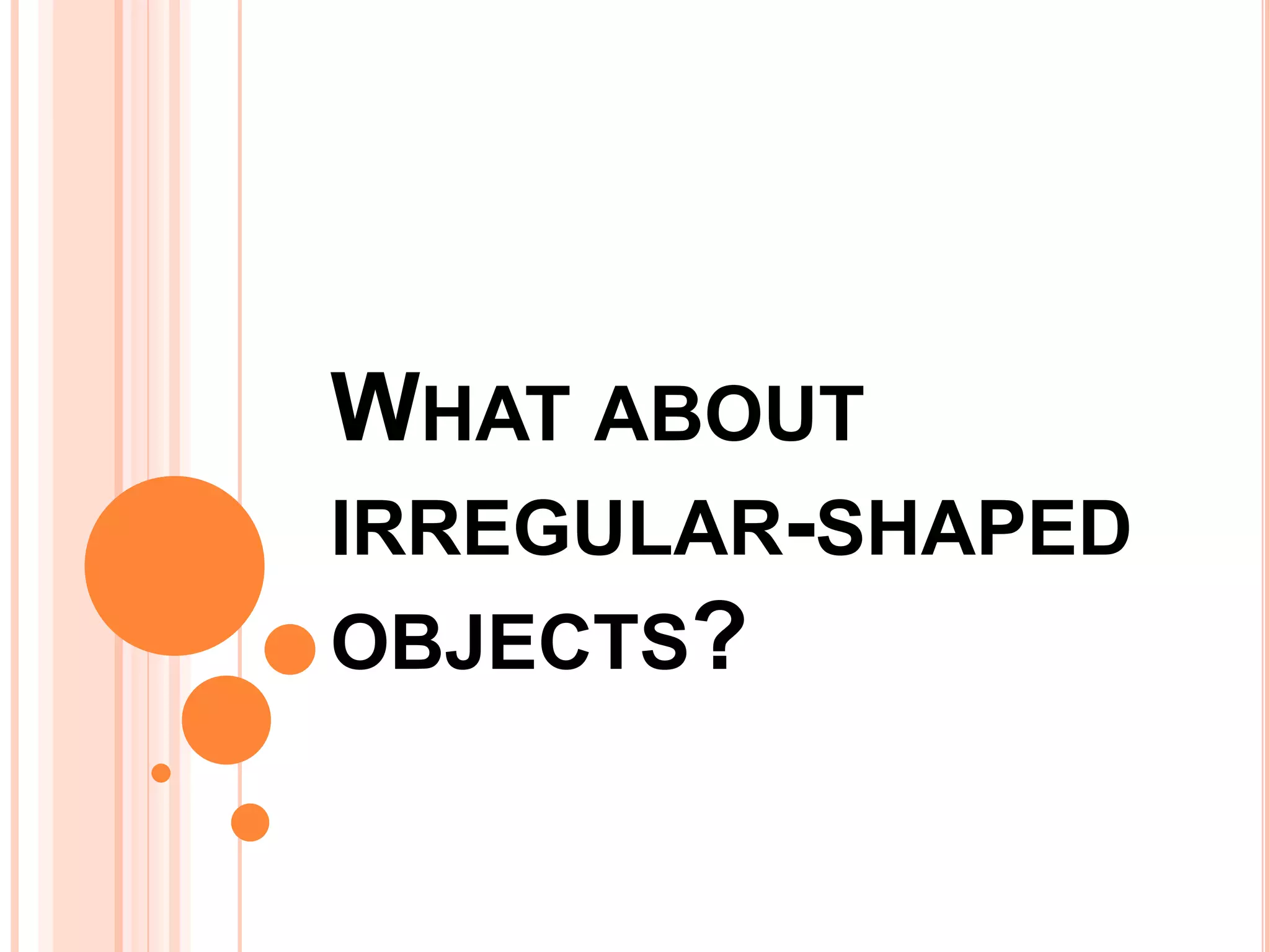 WHAT ABOUT
IRREGULAR-SHAPED
OBJECTS?
 