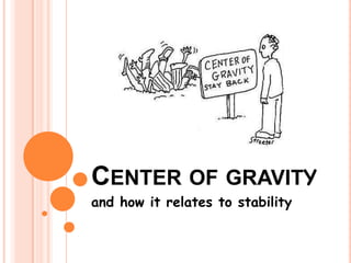 CENTER OF GRAVITY
and how it relates to stability
 