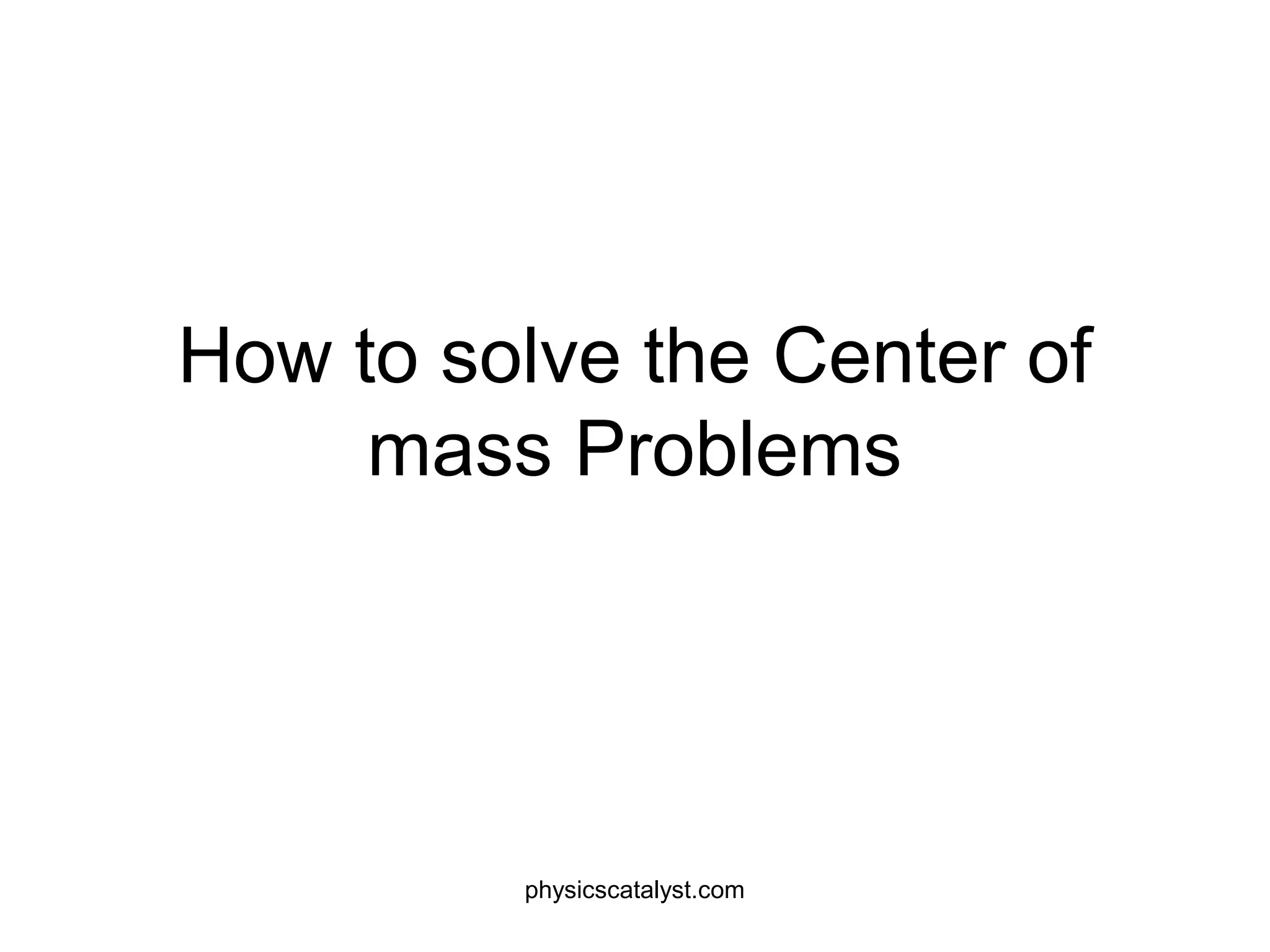 How to solve the Center of
mass Problems
physicscatalyst.com
 