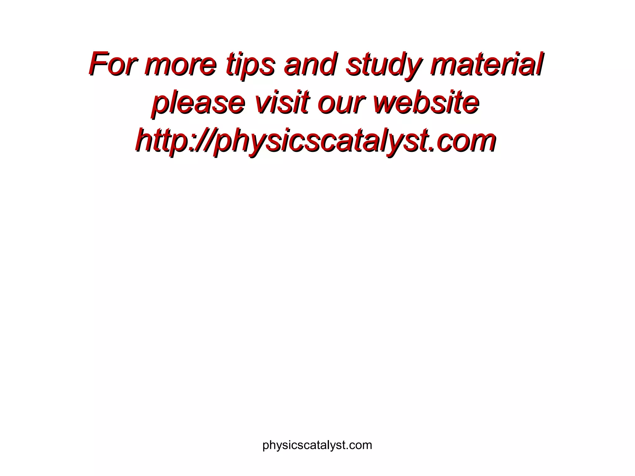 For more tips and study materialFor more tips and study material
please visit our websiteplease visit our website
http://physicscatalyst.comhttp://physicscatalyst.com
physicscatalyst.com
 