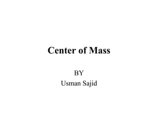 Center of Mass
BY
Usman Sajid
 