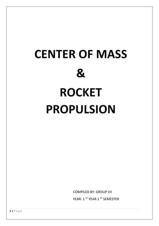 1 | P a g e
CENTER OF MASS
&
ROCKET
PROPULSION
COMPILED BY: GROUP VII
YEAR: 1 ST
YEAR 1 ST
SEMESTER
 