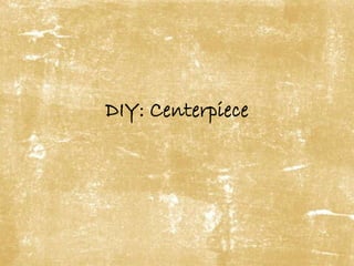 DIY: Centerpiece 
 