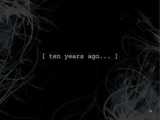 [ ten years ago... ]




                       10
 