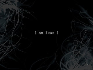 [ no fear ]




              19
 