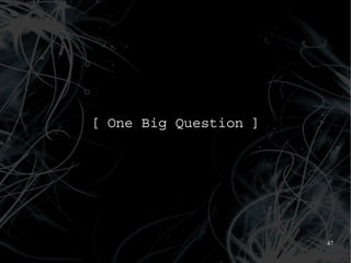 [ One Big Question ]




                       47
 