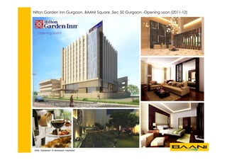 Hilton Garden Inn Gurgaon, BAANI Square ,Sec 50 Gurgaon -Opening soon (2011-12)
Artist impression of developers inspiration
Proven track record of developing hospitality projects
Opening Soon!
 