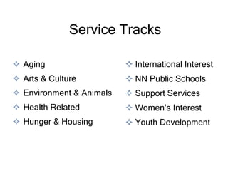  Aging
 Arts & Culture
 Environment & Animals
 Health Related
 Hunger & Housing
 International Interest
 NN Public Schools
 Support Services
 Women’s Interest
 Youth Development
Service Tracks
 