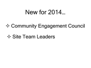  Community Engagement Council
New for 2014…
 Site Team Leaders
 