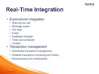 ©2014 Astera Software
•  Event-driven integration
•  Web service call
•  Message queue
•  File drop
•  Email
•  Database changes
•  Timer and scheduler
•  Custom
•  Transaction management
•  Distributed transaction management
•  Detailed transaction monitoring and history
•  Reprocessing error transactions
 