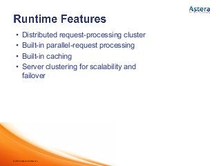 ©2014 Astera Software
•  Distributed request-processing cluster
•  Built-in parallel-request processing
•  Built-in caching
•  Server clustering for scalability and
failover
 