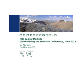 RBC Capital Markets
Global Mining and Materials Conference, June 2013
Ian Atkinson,
President and CEO
 