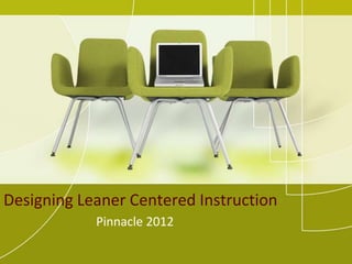 Designing Leaner Centered Instruction
            Pinnacle 2012
 