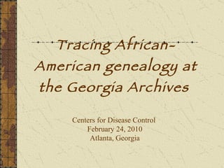 Tracing African-American genealogy at the Georgia Archives   Centers for Disease Control  February 24, 2010 Atlanta, Georgia 