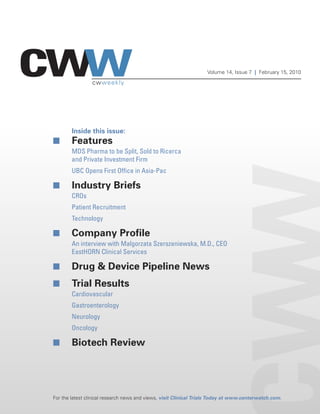 Volume 14, Issue 7 | February 15, 2010

                 cwweekly




        Inside this issue:
I       Features
        MDS Pharma to be Split, Sold to Ricerca
        and Private Investment Firm
        UBC Opens First Office in Asia-Pac

I       Industry Briefs
        CROs
        Patient Recruitment
        Technology

I       Company Profile
        An interview with Malgorzata Szerszeniewska, M.D., CEO
        EastHORN Clinical Services

I       Drug & Device Pipeline News
I       Trial Results
        Cardiovascular
        Gastroenterology
        Neurology
        Oncology

I       Biotech Review




For the latest clinical research news and views, visit Clinical Trials Today at www.centerwatch.com.
 