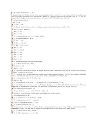 6. León XIII, Enc. Rerum novarum: l. c., 132.
7. Cf., por ejemplo, León XIII, Enc. Arcanum divinae sapientiae (10 febrero 1880): Leonis XIII P. M. Acta, II, Romae 1882, 10-40; Enc. Diuturnum
illud (29 junio 1881): Leonis XIII P. M. Acta, II, Romae 1882, 269-287; Enc. Libertas praestantissimum (20 junio 1888): Leonis XIII P. M. Acta, VIII,
Romae 1889, 212-246; Enc. Graves de communi (18 enero 1901): Leonis XIII P. M. Acta, XXI, Romae 1902, 3-20.
8. Enc. Rerum novarum: l. c., 97.
9. Ibid.: l. c., 98.
10. Cf. ibid.: l. c., 109 s.
11. Cf. ibid., 16: descripción de las condiciones de trabajo; asociaciones obreras anticristianas: l. c., 110 s.; 136 s.
12. Ibid.: l. c., 130; cf. también 114 s.
13. Ibid.: l. c., 130.
14. Ibid.: l. c., 123.
15. Cf. Enc. Laborem exercens, 1, 2, 6: l. c., 578-583; 589-592.
16. Cf. Enc. Rerum novarum: l. c., 99-107.
17. Cf. ibid.: l. c., 102 s.
18. Cf, ibid.: l. c., 101-104.
19. Cf, ibid.: l. c., 134 s.; 137 s.
20. Ibid.: l. c., 135.
21. Ibid.: l. c., 128-129.
22. Ibid.: l. c., 129.
23. Ibid.: l. c., 129.
24. Ibid.: l. c., 130 s.
25. Ibid.: l. c., 131.
26. Cf. Declaración Universal de los Derechos del Hombre.
27. Cf. Enc. Rerum novarum: l. c., 121-123.
28. Cf , ibid.: l. c., 127.
29. Ibid.: l. c., 126.
30. Cf. Declaración Universal de los Derechos del Hombre; Declaración sobre la eliminación de toda forma de intolerancia y discriminación
fundadas en la religión o en la convicción.
31. Cf. Conc. Ecum. Vat. II, Declaración Dignitatis humanae sobre la libertad religiosa, Juan Pablo II, Carta a los Jefes de Estado (1 septiembre
1980): AAS 72 (1980),1252-1260; Mensaje para la Jornada Mundial de la Paz 1988: AAS 80 (1988), 278-286.
32. Cf. Enc. Rerum novarum: l. c., 99-105; 130 s.; 135.
33. Ibid.: l. c., 125.
34. Cf. Enc. Sollicitudo rei socialis, 38-40; l. c., 564-569; Juan XXIII, Enc. Mater et Magistra, l. c., 407.
35. Cf. León XIII, Enc. Rerum novarum: l. c., 114-116; Pío XI, Enc. Quadragesimo anno, III: l. c., 208; Pablo VI, Homilía en la misa de clausura
del Año Santo (25 diciembre 1975): AAS 68 (1976), 145; Mensaje para la Jornada Mundial de la Paz 1977: AAS 68 ( 1976), 709.
36. Enc. Sollicitudo rei socialis, 42: l. c., 572.
37. Cf. León XIII, Enc. Rerum novarum: l. c., 101 s.;104 s.; 130 s.; 136.
38. Conc. Ecum. Vat. II, Const, past. Gaudium et spes, sobre la Iglesia en el mundo actual, 24.
39. Enc. Rerum novarum: l. c., 99.
40. Cf. Enc. Sollicitudo rei socialis, 15, 28: l. c., 530; 548 s.
41. Cf. Enc. Laborem exercens, 11-15: l. c., 602-618.
42. Pío XI, Enc. Quadragesimo anno, III: l. c., 213.
43. Cf. Enc. Rerum novarum: l.c., 121-125.
44. Cf. Enc. Laborem exercens, 20: l. c., 629-632; Discurso a la Organización Internacional del Trabajo (O.I.T.) en Ginebra (15 junio 1982):
Insegnamenti V/2 (1982), 2250-2266; Pablo VI, Discurso a la misma Organización ( 10 junio 1969): AAS 61 ( 1969), 491-502.
45. Cf. Enc. Laborem exercens, 8: l. c., 594-598.
46. Cf. Pío XI, Enc. Quadragesimo anno: l. c., 181.
 