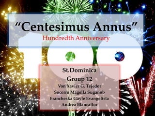 “Centesimus Annus”
Hundredth Anniversary
St.Dominica
Group 12
Von Xavier G. Tejedor
Socorro Magella Suganob
Francheska Gayle Evangelista
Andrea Blancaflor
 