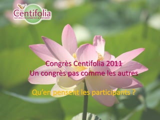 Congrès Centifolia 2011
Un congrès pas comme les autres
 