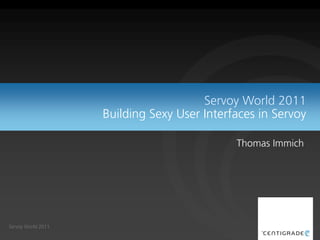 Servoy World 2011
                    Building Sexy User Interfaces in Servoy

                                             Thomas Immich




Servoy World 2011
                                                      0
 