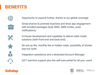BENEFITS
Opportunity to expand further, thanks to our global coverage
Great chance to promote business and drive app engag...