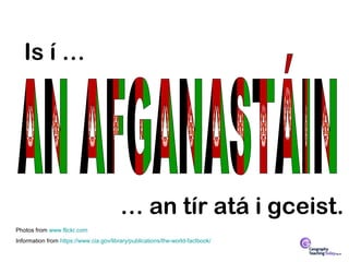 Is í …




                                         … an tír atá i gceist.
Photos from www.flickr.com
Information from https://www.cia.gov/library/publications/the-world-factbook/
 