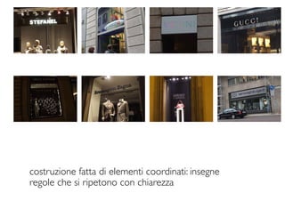 costruzione fatta di elementi coordinati: insegne
regole che si ripetono con chiarezza
 