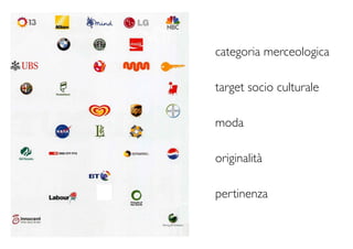 categoria merceologica

target socio culturale

moda

originalità

pertinenza
 