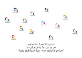 qual è il colore Silingardi?
       la scelta deve far parte del
“logo stabile, unico, riconoscibile, solido”
 