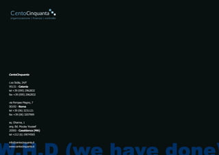 CentoCinquanta


c.so Sicilia, 24/F
95131 - Catania
tel +39 (095) 2962832
fax +39 (095) 2962832


via Pompeo Magno, 7
00192 - Roma
tel +39 (06) 3231121
fax +39 (06) 3207909


sq. Ohanna, 1
ang. Bd. Moulay Youssef
20000 - Casablanca (MA)
tel +212 (6) 19074565


info@centocinquanta.it
www.centocinquanta.it
 