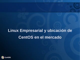 Linux Empresarial y ubicación de
     CentOS en el mercado
 