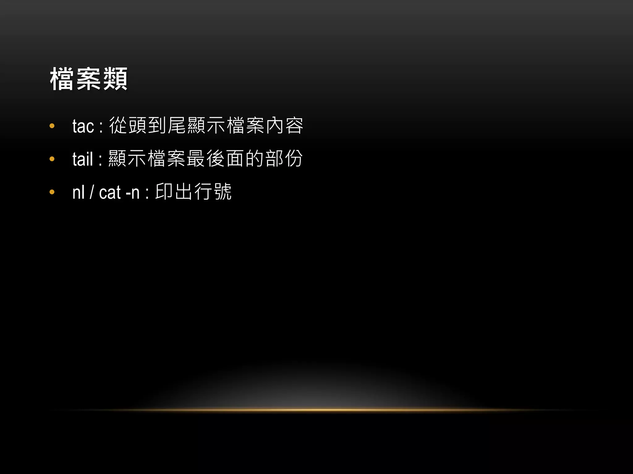 檔案類
• tac : 從頭到尾顯示檔案內容
• tail : 顯示檔案最後面的部份
• nl / cat -n : 印出行號
 