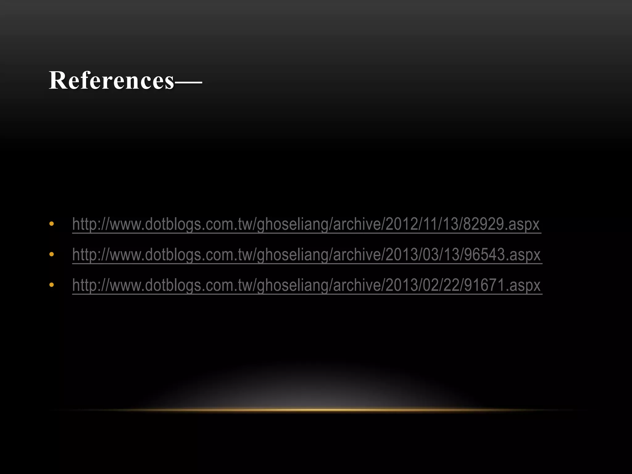 References––
• http://www.dotblogs.com.tw/ghoseliang/archive/2012/11/13/82929.aspx
• http://www.dotblogs.com.tw/ghoseliang/archive/2013/03/13/96543.aspx
• http://www.dotblogs.com.tw/ghoseliang/archive/2013/02/22/91671.aspx
 