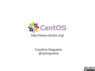 http://www.centos.org/



  Carolina Nogueira
    @cpnogueira
 