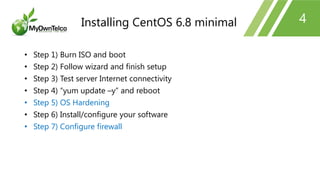4
• Step 1) Burn ISO and boot
• Step 2) Follow wizard and finish setup
• Step 3) Test server Internet connectivity
• Step 4) “yum update –y” and reboot
• Step 5) OS Hardening
• Step 6) Install/configure your software
• Step 7) Configure firewall
Installing CentOS 6.8 minimal
 