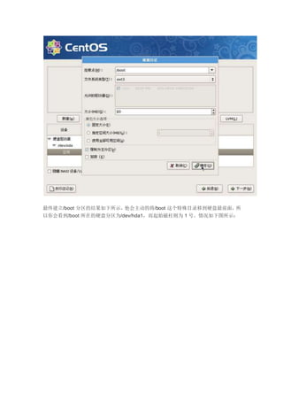 最终建立/boot 分区的结果如下所示，他会主动的将/boot 这个特殊目录移到硬盘最前面，所
以你会看到/boot 所在的硬盘分区为/dev/hda1，而起始磁柱则为 1 号。情况如下图所示：
 