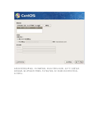 如果读者采用固定 IP 地址，单击“编辑”按钮，弹出如下图所示对话框，选中“手工设置”选项
前的复选框，输入 IP 地址和子网掩码，单击“确定”按钮，接下来设置主机名和网关等信息，
如下图所示。
 