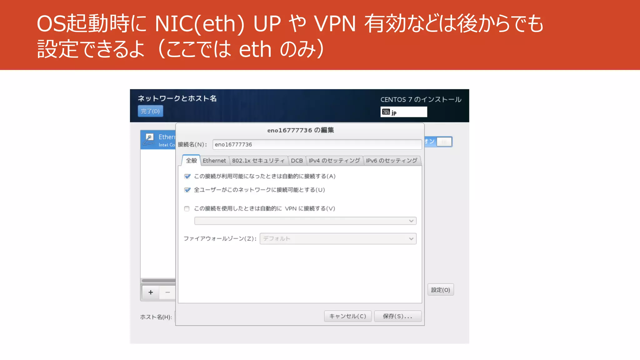 OS起動時に NIC(eth) UP や VPN 有効などは後からでも
設定できるよ（ここでは eth のみ）
 
