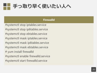 ֤ȡ礯ʹˤ
Firewalld
#systemctl stop iptables.service
#systemctl stop ip6tables.service
#systemctl stop ebtables.service
#systemctl mask iptables.service
#systemctl mask ip6tables.service
#systemctl mask ebtables.service
# yum install firewalld
#systemctl enable firewalld.service
#systemctl start firewalld.service
20
 
