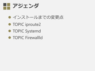 
? 󥹥ȩ`ޤǤΉ
? TOPIC iproute2
? TOPIC Systemd
? TOPIC Firewallld
 