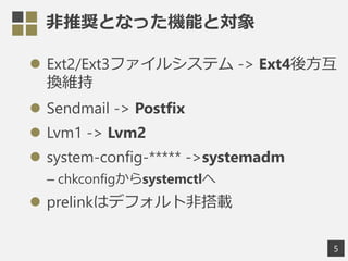 ƊXȤʤäCܤȌ
? Ext2/Ext3ե륷ƥ -> Ext4᷽
QS
? Sendmail -> Postfix
? Lvm1 -> Lvm2
? system-config- ->systemadm
C chkconfigsystemctl
? prelinkϥǥեȷǴd
5
 