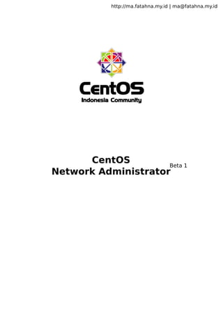 http://ma.fatahna.my.id | ma@fatahna.my.id

CentOS
Indonesia Community

CentOS
Beta 1
Network Administrator

 