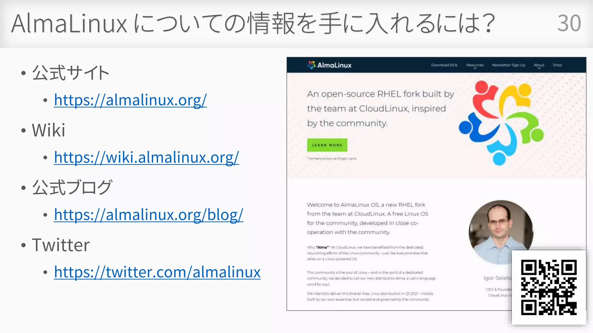 AlmaLinux についての情報を手に入れるには？
• 公式サイト
• https://almalinux.org/
• Wiki
• https://wiki.almalinux.org/
• 公式ブログ
• https://almalinux.org/blog/
• Twitter
• https://twitter.com/almalinux
30
 