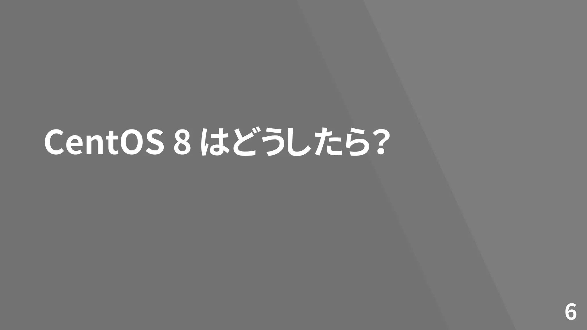 CentOS 8 はどうしたら？
6
 