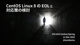 CentOS Linux 8 の EOL と
対応策の検討
OSC2022 Online/Spring
11 Mar 2022
@zembutsu
 