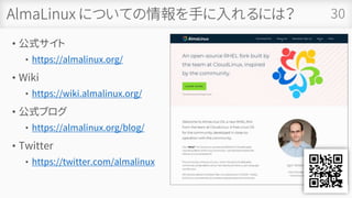 AlmaLinux についての情報を手に入れるには？
• 公式サイト
• https://almalinux.org/
• Wiki
• https://wiki.almalinux.org/
• 公式ブログ
• https://almalinux.org/blog/
• Twitter
• https://twitter.com/almalinux
30
 